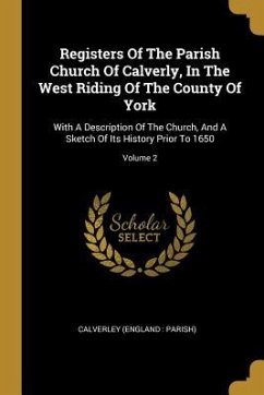 Registers Of The Parish Church Of Calverly, In The West Riding Of The County Of York: With A Description Of The Church, And A Sketch Of Its History Pr