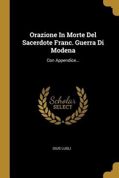 Orazione In Morte Del Sacerdote Franc. Guerra Di Modena: Con Appendice...