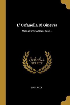 L' Orfanella Di Ginevra: Melo-dramma Semi-serio...