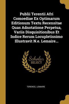 Publii Terentii Afri Comoediae Ex Optimarum Editionum Textu Recensitae Quas Adnotatione Perpetua, Variis Disquisitionibus Et Indice Rerum Locupletissi - Lemaire