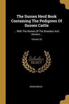 The Sussex Herd Book Containing The Pedigrees Of Sussex Cattle: ... With The Names Of The Breeders And Owners...; Volume 10