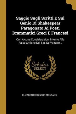 Saggio Sugli Scritti E Sul Genio Di Shakespear Paragonato Ai Poeti Drammatici Greci E Francesi: Con Alcune Considerazioni Intorno Alle False Critiche