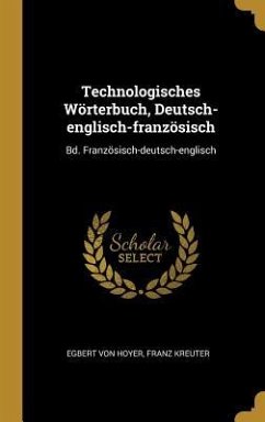 Technologisches Wörterbuch, Deutsch-englisch-französisch: Bd. Französisch-deutsch-englisch - Hoyer, Egbert Von; Kreuter, Franz