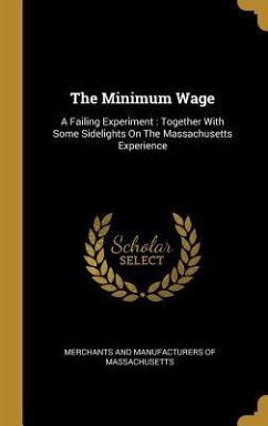 The Minimum Wage: A Failing Experiment: Together With Some Sidelights On The Massachusetts Experience