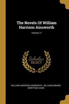 The Novels Of William Harrison Ainsworth; Volume 11 - Ainsworth, William Harrison