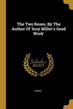 The Two Roses, By The Author Of 'lucy Miller's Good Work'