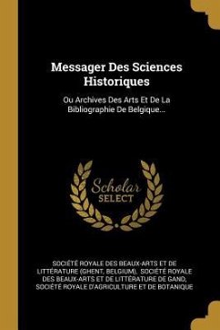 Messager Des Sciences Historiques: Ou Archives Des Arts Et De La Bibliographie De Belgique...