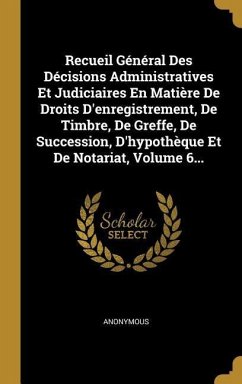 Recueil Général Des Décisions Administratives Et Judiciaires En Matière De Droits D'enregistrement, De Timbre, De Greffe, De Succession, D'hypothèque Et De Notariat, Volume 6...