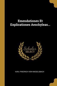 Emendationes Et Explicationes Aeschyleas...