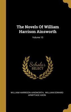 The Novels Of William Harrison Ainsworth; Volume 15 - Ainsworth, William Harrison