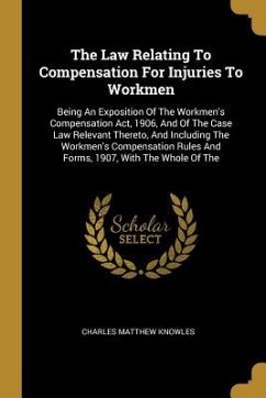 The Law Relating To Compensation For Injuries To Workmen: Being An Exposition Of The Workmen's Compensation Act, 1906, And Of The Case Law Relevant Th