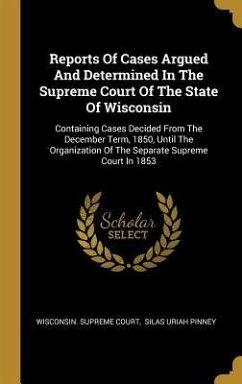 Reports Of Cases Argued And Determined In The Supreme Court Of The State Of Wisconsin: Containing Cases Decided From The December Term, 1850, Until Th