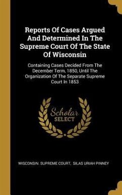 Reports Of Cases Argued And Determined In The Supreme Court Of The State Of Wisconsin: Containing Cases Decided From The December Term, 1850, Until Th - Court, Wisconsin Supreme