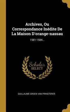 Archives, Ou Correspondance Inédite De La Maison D'orange-nassau: 1581-1584...