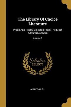 The Library Of Choice Literature: Prose And Poetry Selected From The Most Admired Authors; Volume 5