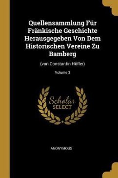 Quellensammlung Für Fränkische Geschichte Herausgegeben Von Dem Historischen Vereine Zu Bamberg: (von Constantin Höfler); Volume 3