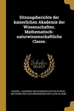 Sitzungsberichte der kaiserlichen Akademie der Wissenschaften. Mathematisch-naturwissenschaftliche Classe. Sitzungsberichte der kaiserlichen Akademie der Wissenschaften. Mathematisch-naturwissenschaftliche Classe.