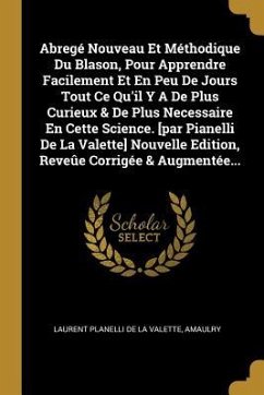 Abregé Nouveau Et Méthodique Du Blason, Pour Apprendre Facilement Et En Peu De Jours Tout Ce Qu'il Y A De Plus Curieux & De Plus Necessaire En Cette S - Amaulry