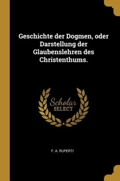 Geschichte der Dogmen, oder Darstellung der Glaubenslehren des Christenthums.