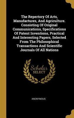 The Repertory Of Arts, Manufactures, And Agriculture. Consisting Of Original Communications, Specifications Of Patent Inventions, Practical And Intere - Anonymous