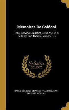 Mémoires De Goldoni: Pour Servir A L'histoire De Sa Vie, Et A Celle De Son Théâtre, Volume 1...