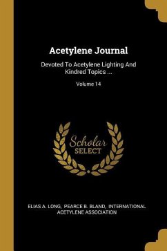 Acetylene Journal: Devoted To Acetylene Lighting And Kindred Topics ...; Volume 14 - Long, Elias A.