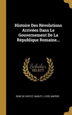 Histoire Des Révolutions Arrivées Dans Le Gouvernement De La République Romaine... - Vertot, René de; Babuty; Ampère, Lycée