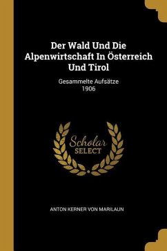 Der Wald Und Die Alpenwirtschaft In Österreich Und Tirol: Gesammelte Aufsätze 1906