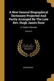 A New General Biographical Dictionary Projected And Partly Arranged By The Late Rev. Hugh James Rose: In Twelve Volumes; Volume 2