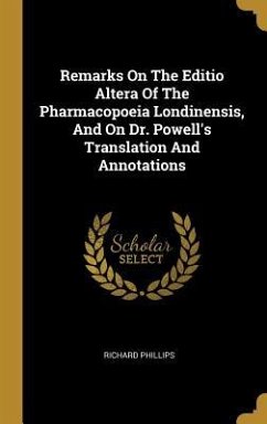 Remarks On The Editio Altera Of The Pharmacopoeia Londinensis, And On Dr. Powell's Translation And Annotations - Phillips, Richard