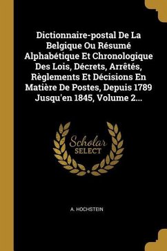 Dictionnaire-postal De La Belgique Ou Résumé Alphabétique Et Chronologique Des Lois, Décrets, Arrêtés, Règlements Et Décisions En Matière De Postes, D - Hochstein, A.
