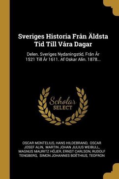 Sveriges Historia Från Äldsta Tid Till Våra Dagar: Delen. Sveriges Nydaningstid, Från År 1521 Till År 1611. Af Oskar Alin. 1878...