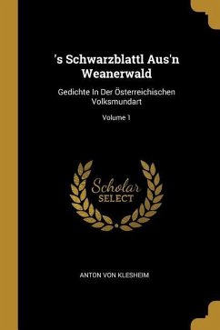 's Schwarzblattl Aus'n Weanerwald: Gedichte In Der Österreichischen Volksmundart; Volume 1