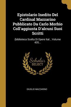 Epistolario Inedito Del Cardinal Mazzarino Pubblicato Da Carlo Morbio Coll'aggiunta D'alcuni Suoi Scritti: (biblioteca Scelta Di Opere Ital., Volume 4