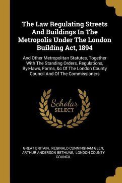 The Law Regulating Streets And Buildings In The Metropolis Under The London Building Act, 1894: And Other Metropolitan Statutes, Together With The Sta