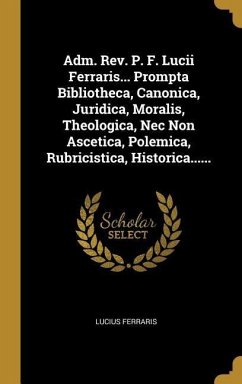 Adm. Rev. P. F. Lucii Ferraris... Prompta Bibliotheca, Canonica, Juridica, Moralis, Theologica, Nec Non Ascetica, Polemica, Rubricistica, Historica... - Ferraris, Lucius
