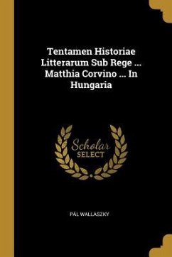 Tentamen Historiae Litterarum Sub Rege ... Matthia Corvino ... In Hungaria - Wallaszky, Pál
