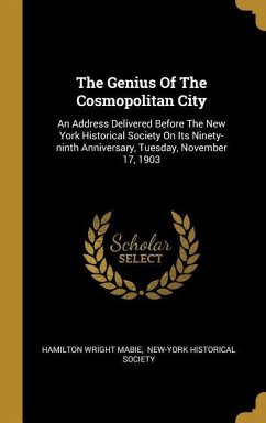 The Genius Of The Cosmopolitan City: An Address Delivered Before The New York Historical Society On Its Ninety-ninth Anniversary, Tuesday, November 17 - Mabie, Hamilton Wright