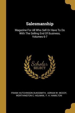 Salesmanship: Magazine For All Who Sell Or Have To Do With The Selling End Of Business, Volumes 6-7