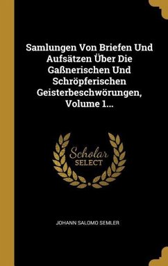 Samlungen Von Briefen Und Aufsätzen Über Die Gaßnerischen Und Schröpferischen Geisterbeschwörungen, Volume 1...