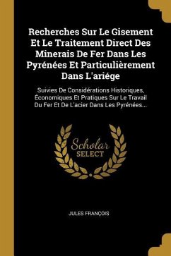 Recherches Sur Le Gisement Et Le Traitement Direct Des Minerais De Fer Dans Les Pyrénées Et Particulièrement Dans L'ariége: Suivies De Considérations