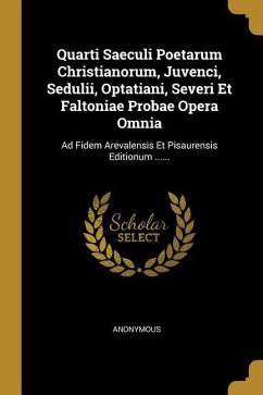 Quarti Saeculi Poetarum Christianorum, Juvenci, Sedulii, Optatiani, Severi Et Faltoniae Probae Opera Omnia: Ad Fidem Arevalensis Et Pisaurensis Editio