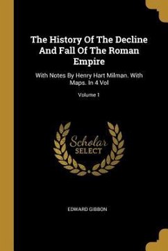 The History Of The Decline And Fall Of The Roman Empire: With Notes By Henry Hart Milman. With Maps. In 4 Vol; Volume 1