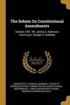 The Debate On Constitutional Amendments: Session 1901. Mr. James G. Batterson And Ex-gov. Morgan G. Bulkeley