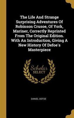 The Life And Strange Surprising Adventures Of Robinson Crusoe, Of York, Mariner, Correctly Reprinted From The Original Edition. With An Introduction,