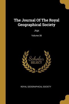 The Journal Of The Royal Geographical Society: Jrgs; Volume 38 - Society, Royal Geographical