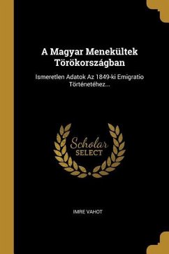 A Magyar Menekültek Törökországban: Ismeretlen Adatok Az 1849-ki Emigratio Történetéhez... - Vahot, Imre