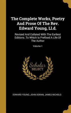 The Complete Works, Poetry And Prose Of The Rev. Edward Young, Ll.d.: Revised And Collated With The Earliest Editions. To Which Is Prefixed A Life Of - Young, Edward; Doran, John; Nichols, James