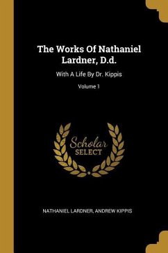 The Works Of Nathaniel Lardner, D.d.: With A Life By Dr. Kippis; Volume 1 - Lardner, Nathaniel; Kippis, Andrew
