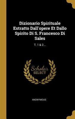 Dizionario Spirituale Estratto Dall'opere Et Dallo Spirito Di S. Francesco Di Sales: T. 1 & 2... - Anonymous